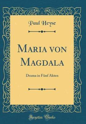 Maria von Magdala: Drama in Funf Akten (Classic Reprint)(German, Hardcover, Heyse Paul)
