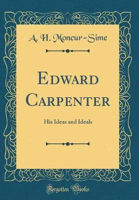 Edward Carpenter: His Ideas and Ideals (Classic Reprint)(English, Hardcover, Moncur-Sime A. H.)