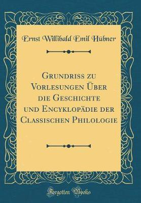 Grundriss zu Vorlesungen UEber die Geschichte und Encyklopadie der Classischen Philologie (Classic Reprint)(German, Hardcover, Hubner Ernst Willibald Emil)
