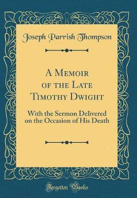 A Memoir of the Late Timothy Dwight: With the Sermon Delivered on the Occasion of His Death (Classic Reprint)(English, Hardcover, Thompson Joseph Parrish)