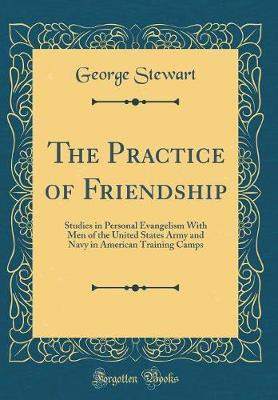 The Practice of Friendship: Studies in Personal Evangelism With Men of the United States Army and Navy in American Training Camps (Classic Reprint)(English, Hardcover, Stewart George) The Practice of Friendship: Studies in Personal Evangelism With Men of the United States Army and Navy in American Training Camps (Classic Reprint)(English, Hardcover, Stewart George)