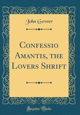 Confessio Amantis, the Lovers Shrift (Classic Reprint)(English, Hardcover, Gower John)
