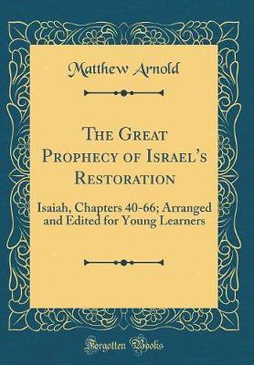 The Great Prophecy of Israel's Restoration: Isaiah, Chapters 40-66; Arranged and Edited for Young Learners (Classic Reprint)(English, Hardcover, Arnold Matthew)