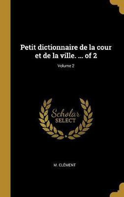 Petit dictionnaire de la cour et de la ville. ... of 2; Volume 2(French, Hardcover, Clement M)