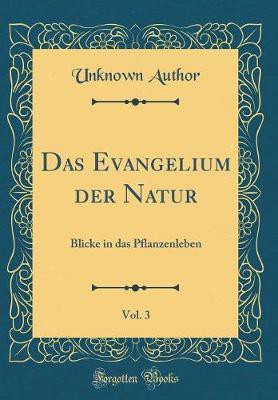 Das Evangelium der Natur, Vol. 3: Blicke in das Pflanzenleben (Classic Reprint)(German, Hardcover, Author Unknown)