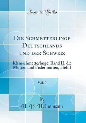 Die Schmetterlinge Deutschlands und der Schweiz, Vol. 2: Kleinschmetterlinge; Band II, die Motten und Federmotten, Heft I (Classic Reprint)(German, Hardcover, Heinemann H. V.)