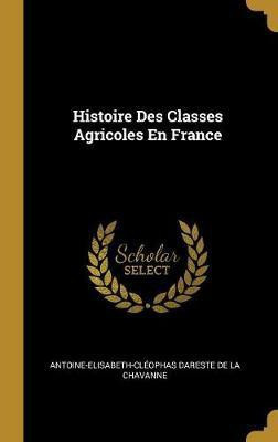 Histoire Des Classes Agricoles En France(French, Hardcover, de la Chavanne Antoine-Elisabeth-Cleop)