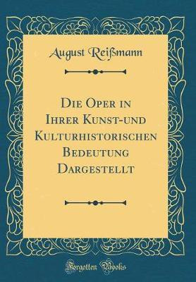 Die Oper in Ihrer Kunst-und Kulturhistorischen Bedeutung Dargestellt (Classic Reprint)(German, Hardcover, Reissmann August)