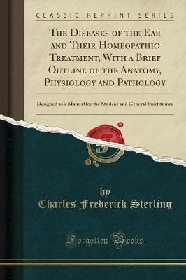 The Diseases of the Ear and Their Homeopathic Treatment, with a Brief Outline of the Anatomy, Physiology and Pathology(English, Paperback, Sterling Charles Frederick)