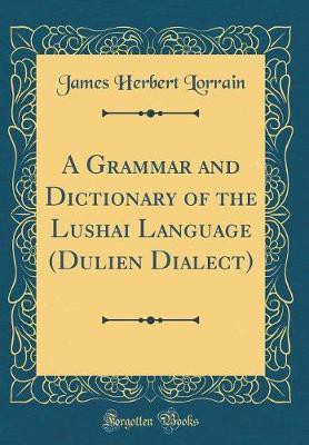 A Grammar and Dictionary of the Lushai Language (Dulien Dialect) (Classic Reprint)(English, Hardcover, Lorrain James Herbert)
