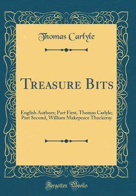 Treasure Bits: English Authors; Part First, Thomas Carlyle; Part Second, William Makepeace Thackeray (Classic Reprint)(English, Hardcover, Carlyle Thomas)