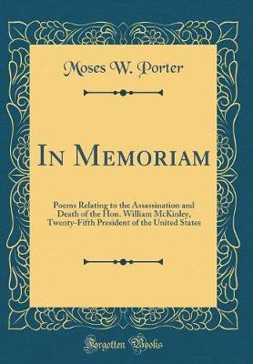 In Memoriam: Poems Relating to the Assassination and Death of the Hon. William McKinley, Twenty-Fifth President of the United States (Classic Reprint)(English, Hardcover, Porter Moses W.) In Memoriam: Poems Relating to the Assassination and Death of the Hon. William McKinley, Twenty-Fifth President of the United States (Classic Reprint)(English, Hardcover, Porter Moses W.)