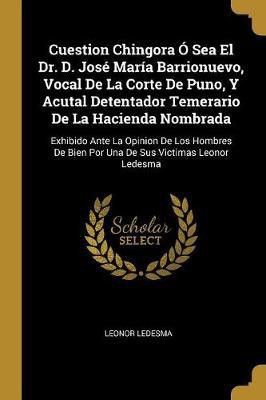Cuestion Chingora O Sea El Dr. D. Jose Maria Barrionuevo, Vocal De La Corte De Puno, Y Acutal Detentador Temerario De La Hacienda Nombrada(Spanish, Paperback, Ledesma Leonor)