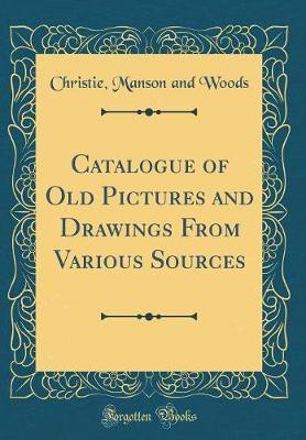 Catalogue of Old Pictures and Drawings From Various Sources (Classic Reprint)(English, Hardcover, Woods Christie, Manson and)