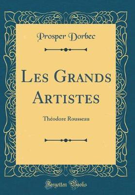 Les Grands Artistes: Theodore Rousseau (Classic Reprint)(French, Hardcover, Dorbec Prosper)