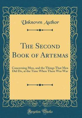 The Second Book of Artemas: Concerning Men, and the Things That Men Did Do, at the Time When There Was War (Classic Reprint)(English, Hardcover, Author Unknown)