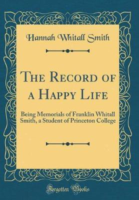 The Record of a Happy Life: Being Memorials of Franklin Whitall Smith, a Student of Princeton College (Classic Reprint)(English, Hardcover, Smith Hannah Whitall)