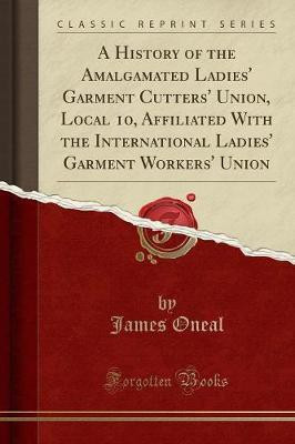 A History of the Amalgamated Ladies' Garment Cutters' Union, Local 10, Affiliated with the International Ladies' Garment Workers' Union (Classic Reprint)(English, Paperback, Oneal James) A History of the Amalgamated Ladies' Garment Cutters' Union, Local 10, Affiliated with the International Ladies' Garment Workers' Union (Classic Reprint)(English, Paperback, Oneal James)