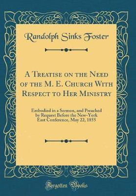 A Treatise on the Need of the M. E. Church With Respect to Her Ministry: Embodied in a Sermon, and Preached by Request Before the New-York East Conference, May 22, 1855 (Classic Reprint)(English, Hardcover, Foster Randolph Sinks) A Treatise on the Need of the M. E. Church With Respect to Her Ministry: Embodied in a Sermon, and Preached by Request Before the New-York East Conference, May 22, 1855 (Classic Reprint)(English, Hardcover, Foster Randolph Sinks)