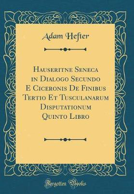 Hauseritne Seneca in Dialogo Secundo E Ciceronis De Finibus Tertio Et Tusculanarum Disputationum Quinto Libro (Classic Reprint)(German, Hardcover, Hefter Adam)
