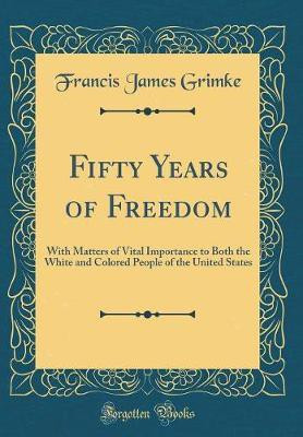 Fifty Years of Freedom(English, Hardcover, Grimke Francis James)