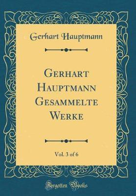 Gerhart Hauptmann Gesammelte Werke, Vol. 3 of 6 (Classic Reprint)(German, Hardcover, Hauptmann Gerhart)