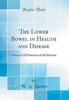 The Lower Bowel in Health and Disease: Treats of All Disorders of the Rectum (Classic Reprint)(English, Hardcover, Barnes W. A.)
