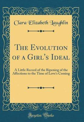 The Evolution of a Girl's Ideal: A Little Record of the Ripening of the Affections to the Time of Love's Coming (Classic Reprint)(English, Hardcover, Laughlin Clara Elizabeth)