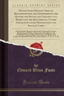 Offene Volks-Sprache UEber Das Menschensystem, Die Gewohnheiten Der Manner Und Frauen, Die Ursachen Und Verhutung Der Krankheiten, Unsere Geschlechtlichen Beziehungen Und Sociales Leben(German, Paperback, Foote Edward Bliss)