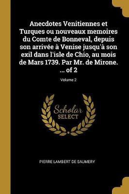 Anecdotes Venitiennes et Turques ou nouveaux memoires du Comte de Bonneval, depuis son arrivee a Venise jusqu'a son exil dans l'isle de Chio, au mois de Mars 1739. Par Mr. de Mirone. ... of 2; Volume 2(French, Paperback, Lambert de Saumery Pierre)