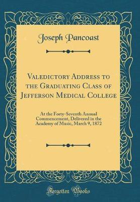 Valedictory Address to the Graduating Class of Jefferson Medical College: At the Forty-Seventh Annual Commencement, Delivered in the Academy of Music, March 9, 1872 (Classic Reprint)(English, Hardcover, Pancoast Joseph) Valedictory Address to the Graduating Class of Jefferson Medical College: At the Forty-Seventh Annual Commencement, Delivered in the Academy of Music, March 9, 1872 (Classic Reprint)(English, Hardcover, Pancoast Joseph)