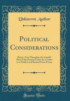 Political Considerations: Being a Few Thoughts of a Candid Man at the Present Crisis; In a Letter to a Noble Lord Retired From Power (Classic Reprint)(English, Hardcover, Author Unknown)
