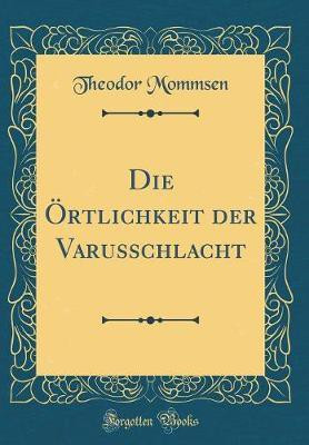 Die OErtlichkeit der Varusschlacht (Classic Reprint)(German, Hardcover, Mommsen Theodor)