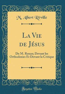 La Vie de Jesus: De M. Renan; Devant les Orthodoxies Et Devant la Critique (Classic Reprint)(French, Hardcover, Reville M. Albert)