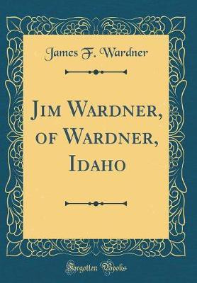 Jim Wardner, of Wardner, Idaho (Classic Reprint)(English, Hardcover, Wardner James F.)