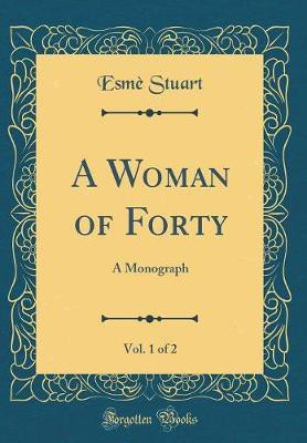 A Woman of Forty, Vol. 1 of 2: A Monograph (Classic Reprint)(English, Hardcover, Stuart Esme)