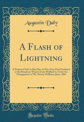 A Flash of Lightning: A Drama of Life in Our Day, in Five Acts; First Produced at the Broadway Theatre (Late Wallack's), Under the Management of Mr. Barney Williams, June, 1868 (Classic Reprint)(English, Hardcover, Daly Augustin)