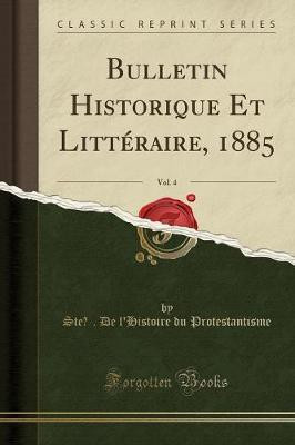 Bulletin Historique Et Litteraire, 1885, Vol. 4 (Classic Reprint)(French, Paperback, Protestantisme Ste. De l'Histoire du)
