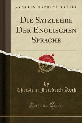 Die Satzlehre Der Englischen Sprache (Classic Reprint)(English, Paperback, Koch Christian Friedrich)