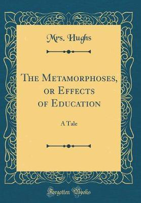 The Metamorphoses, or Effects of Education: A Tale (Classic Reprint)(English, Hardcover, Hughs Mrs.)
