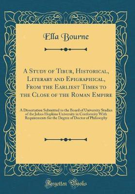 A Study of Tibur, Historical, Literary and Epigraphical, From the Earliest Times to the Close of the Roman Empire: A Dissertation Submitted to the Board of University Studies of the Johns Hopkins University in Conformity With Requirements for the Degree o(English, Hardcover, Bourne Ella)