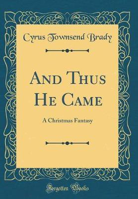 And Thus He Came: A Christmas Fantasy (Classic Reprint)(English, Hardcover, Brady Cyrus Townsend)