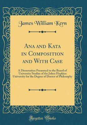 Ana and Kata in Composition and With Case: A Dissertation Presented to the Board of University Studies of the Johns Hopkins University for the Degree of Doctor of Philosophy (Classic Reprint)(English, Hardcover, Kern James William) Ana and Kata in Composition and With Case: A Dissertation Presented to the Board of University Studies of the Johns Hopkins University for the Degree of Doctor of Philosophy (Classic Reprint)(English, Hardcover, Kern James William)