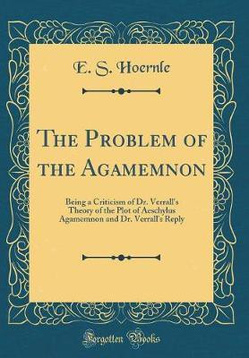 The Problem of the Agamemnon: Being a Criticism of Dr. Verrall's Theory of the Plot of Aeschylus Agamemnon and Dr. Verrall's Reply (Classic Reprint)(English, Hardcover, Hoernle E. S.) The Problem of the Agamemnon: Being a Criticism of Dr. Verrall's Theory of the Plot of Aeschylus Agamemnon and Dr. Verrall's Reply (Classic Reprint)(English, Hardcover, Hoernle E. S.)