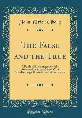 The False and the True: A Psychic Phantasmagoria of the Resurrection in Epic Verse, With Sub-Headings, Illustrations and Comments (Classic Reprint)(English, Hardcover, Oberg John Ulrick) The False and the True: A Psychic Phantasmagoria of the Resurrection in Epic Verse, With Sub-Headings, Illustrations and Comments (Classic Reprint)(English, Hardcover, Oberg John Ulrick)