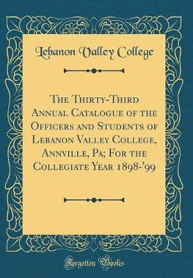 The Thirty-Third Annual Catalogue of the Officers and Students of Lebanon Valley College, Annville, Pa; For the Collegiate Year 1898-'99 (Classic Reprint)(English, Hardcover, College Lebanon Valley)
