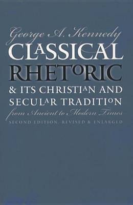 Classical Rhetoric & Its Christian & Secular Tradition from Ancient to Modern Times(English, Electronic book text, Kennedy George A.)