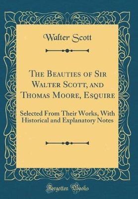The Beauties of Sir Walter Scott, and Thomas Moore, Esquire: Selected From Their Works, With Historical and Explanatory Notes (Classic Reprint)(English, Hardcover, Scott Walter) The Beauties of Sir Walter Scott, and Thomas Moore, Esquire: Selected From Their Works, With Historical and Explanatory Notes (Classic Reprint)(English, Hardcover, Scott Walter)