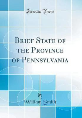 Brief State of the Province of Pennsylvania (Classic Reprint)(English, Hardcover, Smith William)