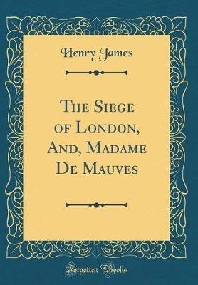 The Siege of London, And, Madame De Mauves (Classic Reprint)(English, Hardcover, James Henry)
